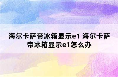 海尔卡萨帝冰箱显示e1 海尔卡萨帝冰箱显示e1怎么办